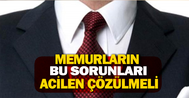 Memurların bu sorunları acil çözülmeli!