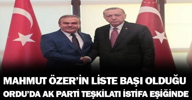 Mahmut ÖZER'in Liste Başı Olduğu Ordu'da Ak Parti Teşkilatı İStifanın Eşiğinde
