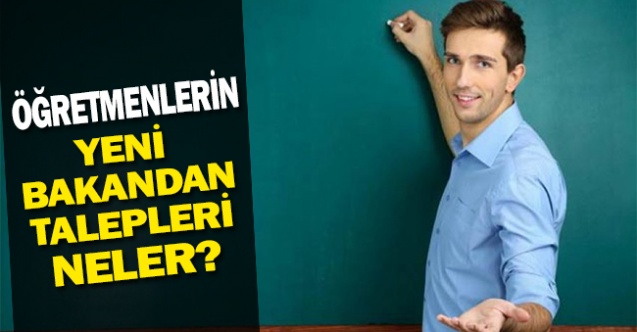 Öğretmenlerin Yeni Milli Eğitim Bakanından Talepleri