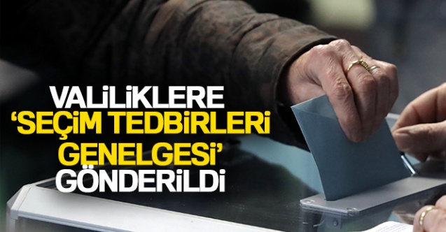 Valiliklere ‘Seçim Tedbirleri Genelgesi' gönderildi