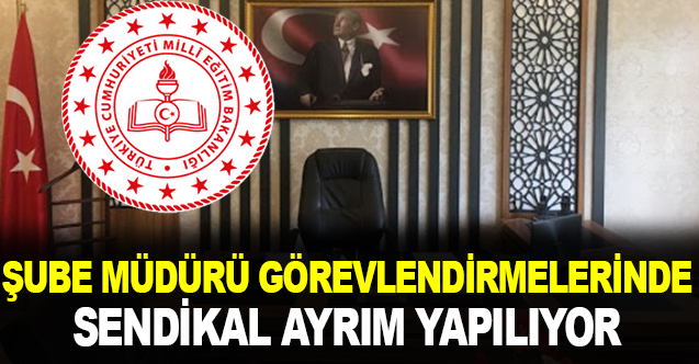 "Şube müdürü görevlendirmelerinde sendikal ayrım var!"