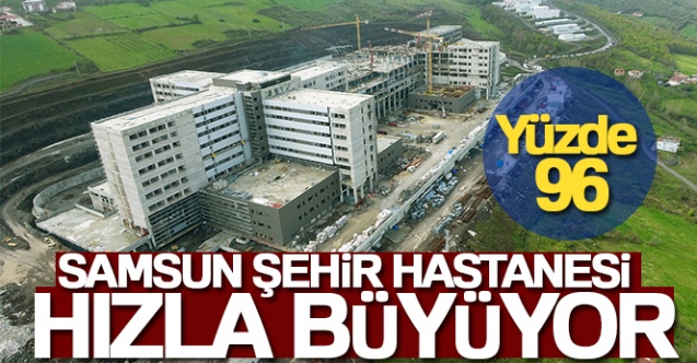 Samsun Şehir Hastanesi’nin kaba inşaatı yüzde 96’ya ulaştı