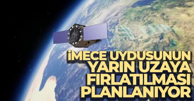 İMECE uydusunun yarın uzaya fırlatılması planlanıyor