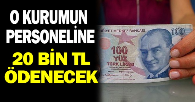 O kurumun personeline 20 bin tl ödenecek