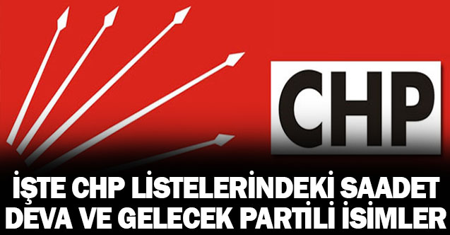 İşte CHP Listelerindeki Saadet,Deva ve Gelecek Partili Adaylar