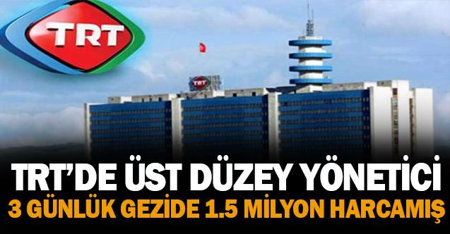 Üst düzey yönetici 3 günlük gezide 1.5 milyon TL harcamış