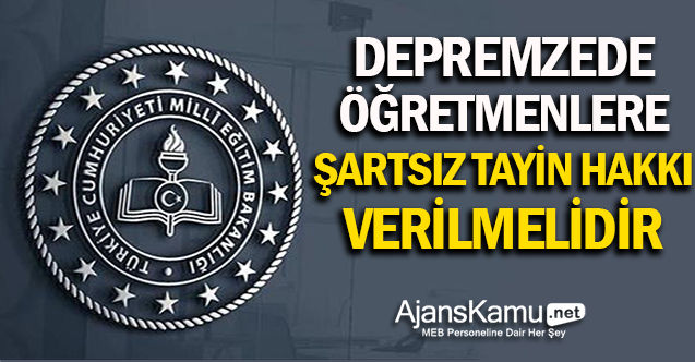 Depremzede Öğretmenlere Şartsız Tayin Hakkı Verilmelidir!