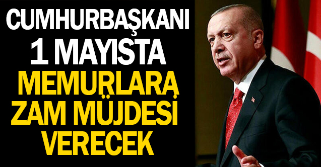 Cumhurbaşkanı Erdoğan 1 Mayıs'ta memurlara zam müjdesi mi verecek?
