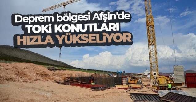 Deprem bölgesi Afşin'de TOKİ konutları hızla yükseliyor