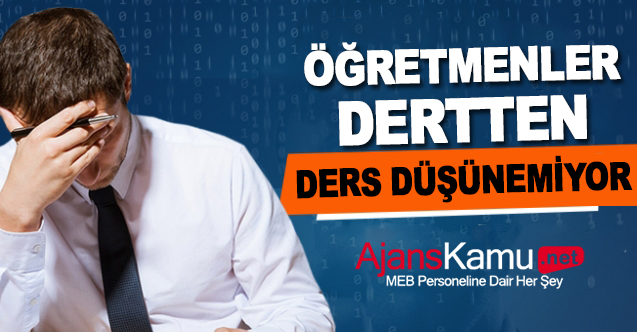 Öğretmenler dertten ders düşünemiyor