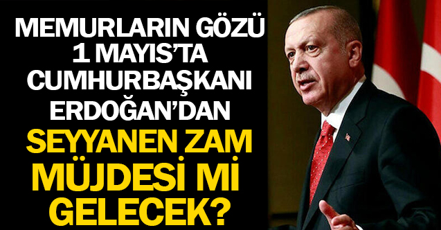 Memurların Gözü 1 Mayıs'ta Memurlara Seyyanen Zam mı Geliyor?