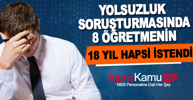 Yolsuzluk Soruşturmasında 8 öğretmen hakkında 18 yıl hapis isteniyor