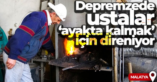 Depremzede ustalar “ayakta kalmak” için direniyor