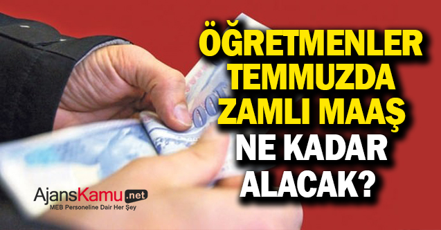 Öğretmenlerin Zamlı Temmuz Maaşı Ne Kadar Olacak?