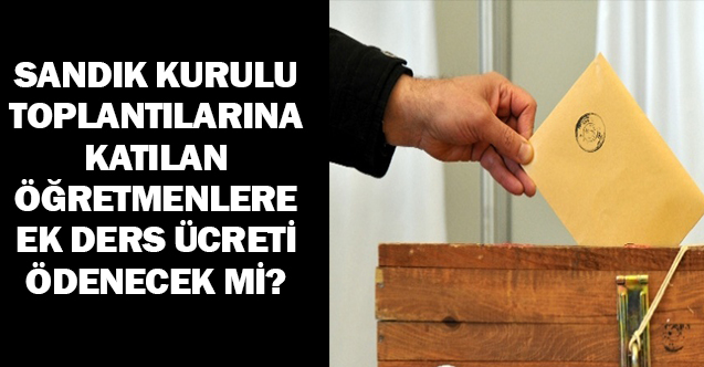 Seçim Hazırlık Toplantısına Katılanlara Üzerindeki Ek Ders Ücreti Ödenir mi?