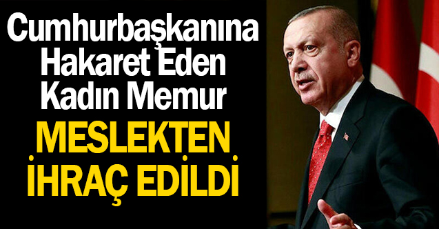 Cumhurbaşkanına hakaret eden kadın memur ihraç edildi