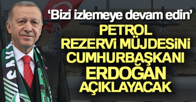 Petrol rezervi müjdesini Cumhurbaşkanı Erdoğan açıklayacak