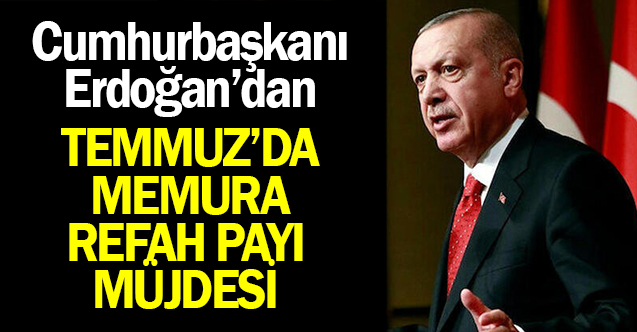 Cumhurbaşkanı Erdoğan'dan Temmuzda Memura Refah Payı Müjdesi