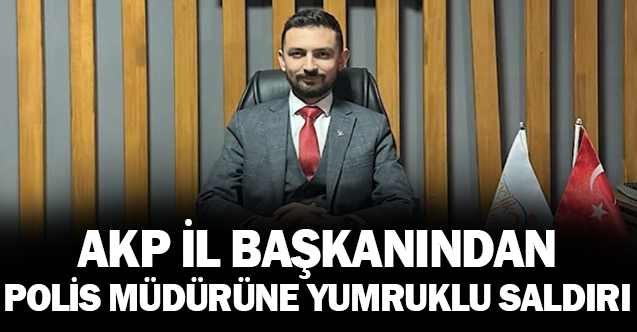 AKP’li isimden polis müdürüne yumruk