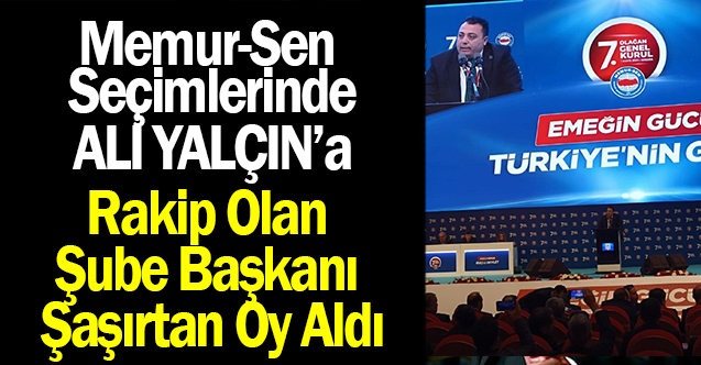 Memur-Sen Seçiminde Ali Yalçın’a Rakip Olan Şube Başkanı Şaşırtan Oy Aldı