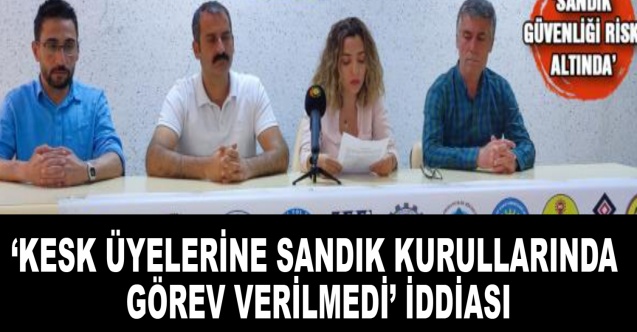 ‘KESK üyelerine sandık kurullarında görev verilmedi’ iddiası