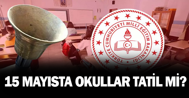 15 Mayıs’ta okullar tatil mi? 15 Mayıs Pazartesi günü okul var mı?