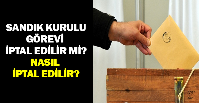 Seçim Görevi İptal Edilir mi, Nasıl İptal Edilir?
