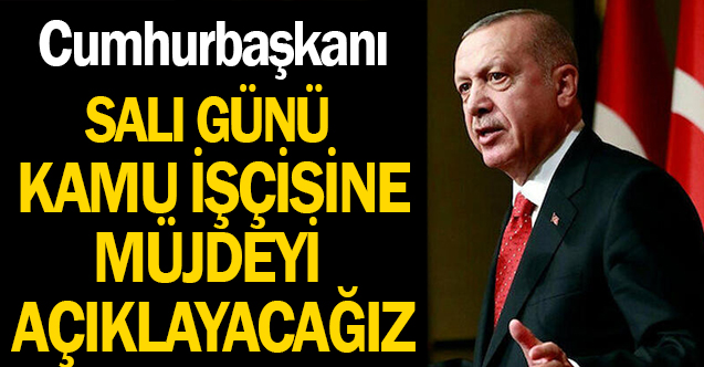 Kamu İşçisine Müjdeyi Salı Günü Cumhurbaşkanı Erdoğan Açıklayacak