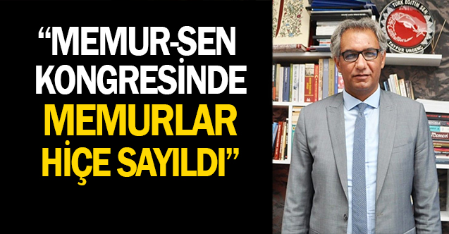 "Memur Sen Kongresinde Memurlar Hiçe Sayıldı"