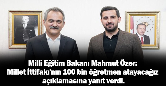 Milli Eğitim Bakanı Mahmut Özer: Millet İttifakı'nın 100 bin öğretmen atayacağız açıklamasına yanıt verdi.