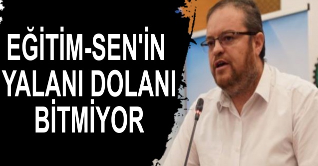 EĞİTİM-SEN'İN YALANI DOLANI BİTMİYOR