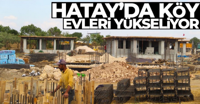 Depremin en büyük yıkımı yaptığı Hatay'da, köy evleri de yükseliyor