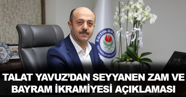 EBS Genel Sekreteri Talat Yavuz'dan seyyanen zam ve bayram ikramiyesi açıklaması