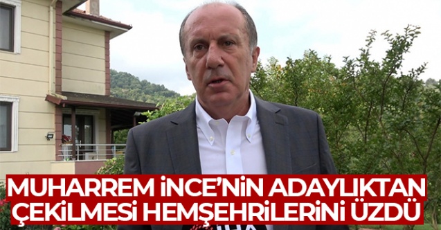 Muharrem İnce'nin adaylıktan çekilmesi hemşehrilerini üzdü