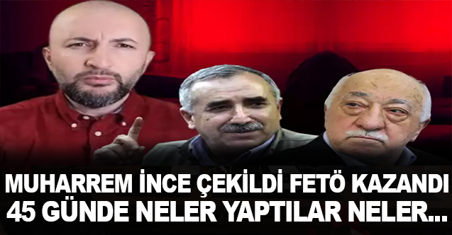 Muharrem İnce çekildi, FETÖ kazandı: 45 günde neler yaptılar