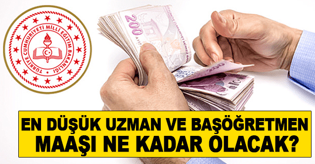 En düşük uzman ve baş öğretmen maaşı ne kadar olacak?