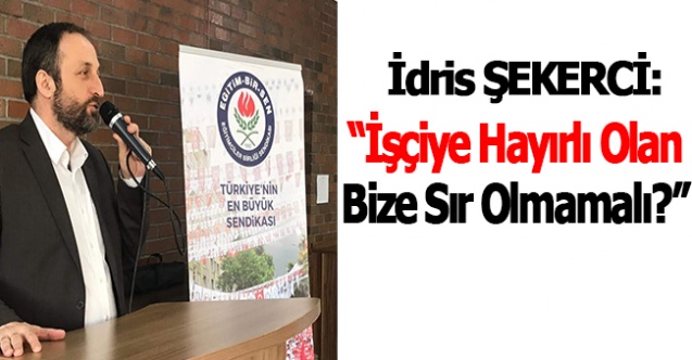 "İşçiye Hayırlı Olan Bize Sır Olmamalı"