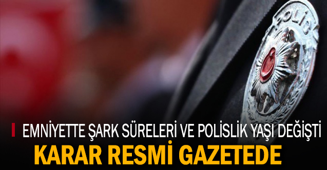 Emniyet'te şark süreleri ve Polislik yaş sınırı değişti