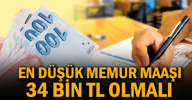 En düşük memur maaşı 34 bin TL olmalı