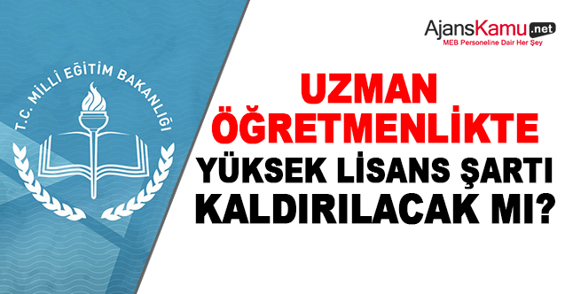 Uzman öğretmenlikte yüksek lisans şartı olacak mı?