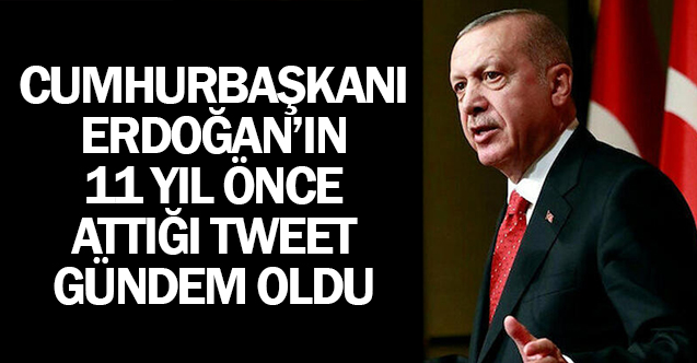 Cumhurbaşkanı Erdoğan'ın 11 yıl önce attığı tweet gündem oldu!