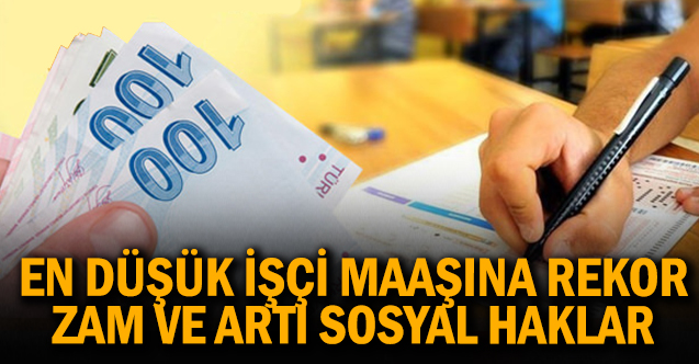 En düşük işçi maaşına  rekor zam ve 12 maddelik sosyal hak