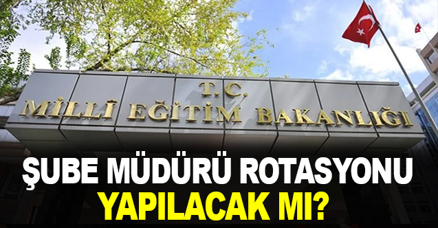 MEB 2023 Şube Müdürü Rotasyonu Yapılacak mı?