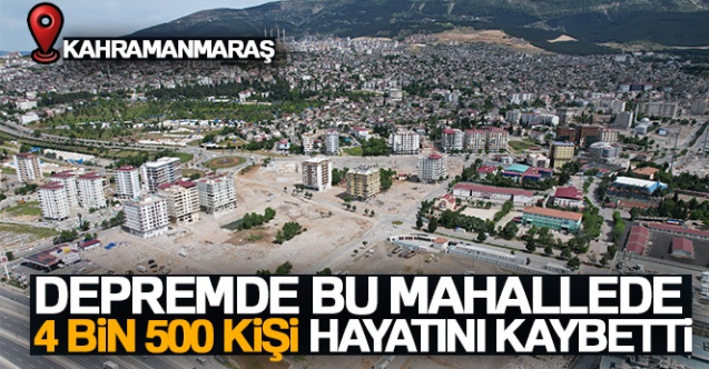 Depremde bu mahallede 4 bin 500 kişi hayatını kaybetti