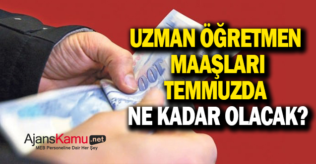 Temmuz ayında uzman öğretmen maaşları ne kadar olacak?