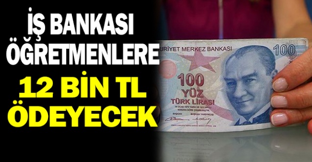 İş Bankası Öğretmenlere 12 Bin TL Ödeyecek