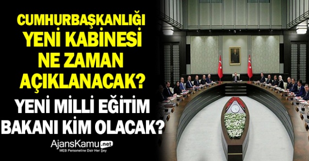 Yeni Kabine ne zaman açıklanacak? Yeni Milli Eğitim Bakanı kim olacak?