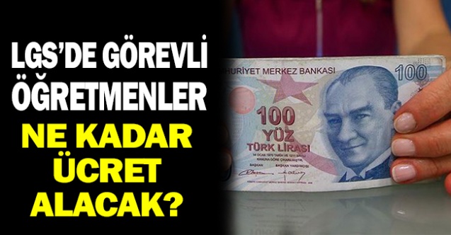 LGS'de Görevli Öğretmenler Ne Kadar Ücret Alacak?