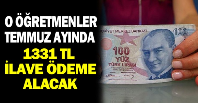 O öğretmenler Temmuz ayında 1331 Lira ilave ödeme alacaklar!