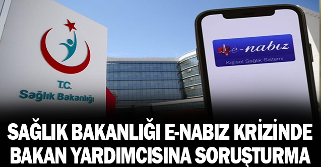 Sağlık Bakanlığı’ndaki “e-Nabız” krizinde bakan yardımcısı hakkında soruşturma